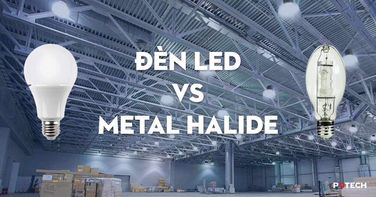 So sánh Đèn LED và Đèn cao áp Metal Halide (Halogen)