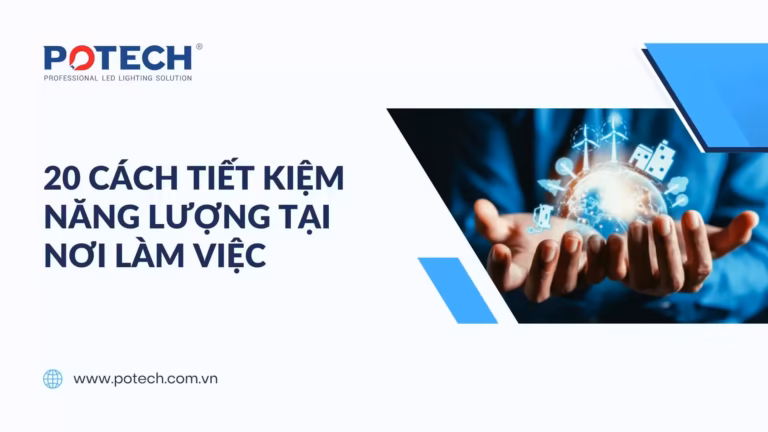 20 cách tiết kiệm năng lượng tại nơi làm việc (văn phòng, nhà xưởng, nhà kho,…)