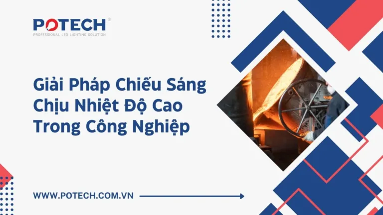 Giải pháp chiếu sáng chịu nhiệt độ cao trong công nghiệp – Từ tổng quan đến đèn LED High Bay